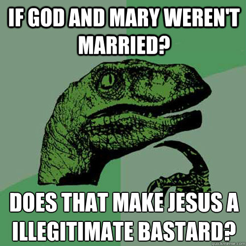 if god and mary weren't married? Does that make jesus a illegitimate bastard?  Philosoraptor