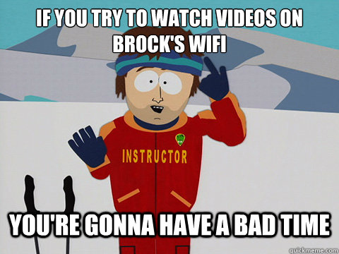 If you try to watch videos on Brock's Wifi You're gonna have a bad time  Bad Time