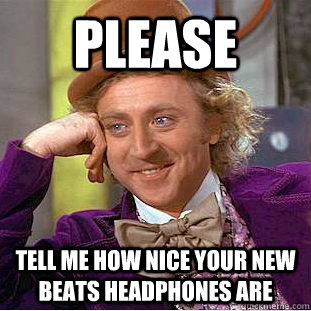 Please Tell me how nice your new beats headphones are - Please Tell me how nice your new beats headphones are  Condescending Wonka