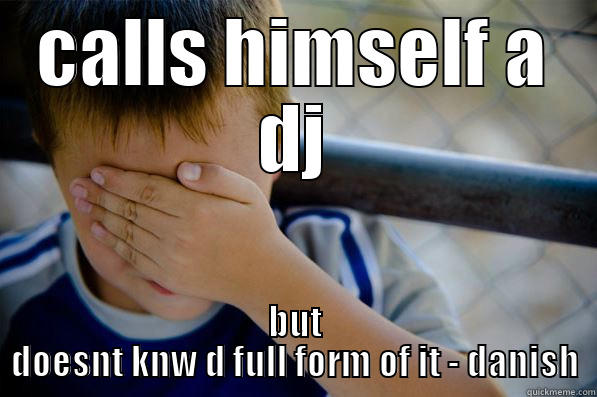 CALLS HIMSELF A DJ BUT DOESNT KNW D FULL FORM OF IT - DANISH Confession kid