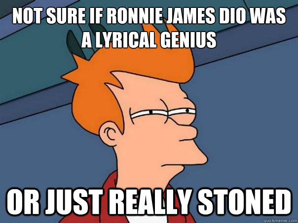 Not sure if Ronnie James Dio was a lyrical genius  or just really stoned - Not sure if Ronnie James Dio was a lyrical genius  or just really stoned  Futurama Fry