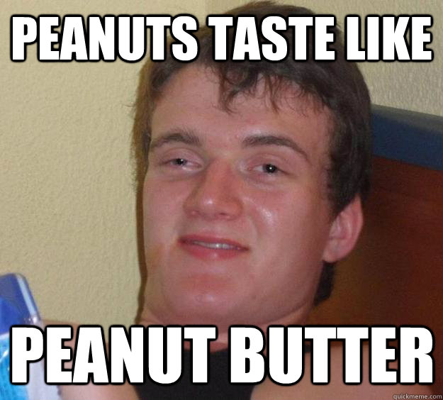 Peanuts taste like Peanut butter  10 Guy