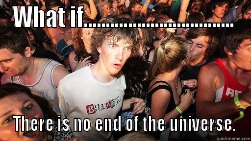 I wonder.... - WHAT IF.................................. THERE IS NO END OF THE UNIVERSE. Sudden Clarity Clarence