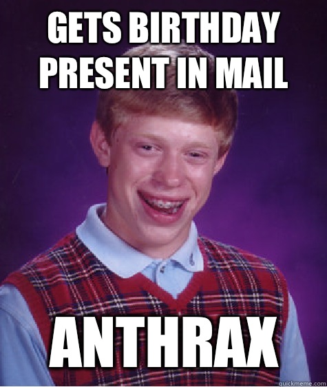 Gets birthday present in mail ANTHRAX  Bad Luck Brian