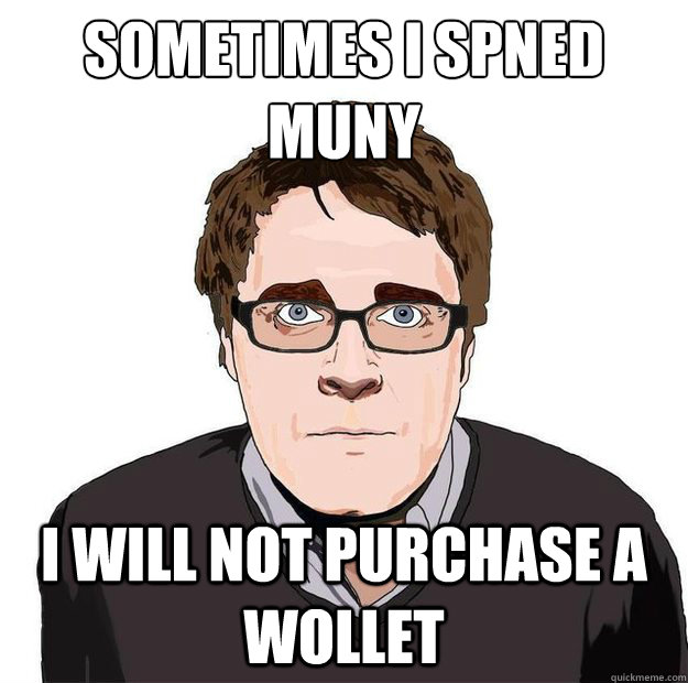 sometimes i spned muny i will not purchase a wollet  Always Online Adam Orth