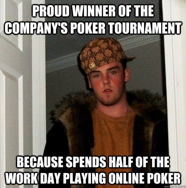 proud winner of the company's poker tournament because spends half of the work day playing online poker - proud winner of the company's poker tournament because spends half of the work day playing online poker  Scumbag Steve