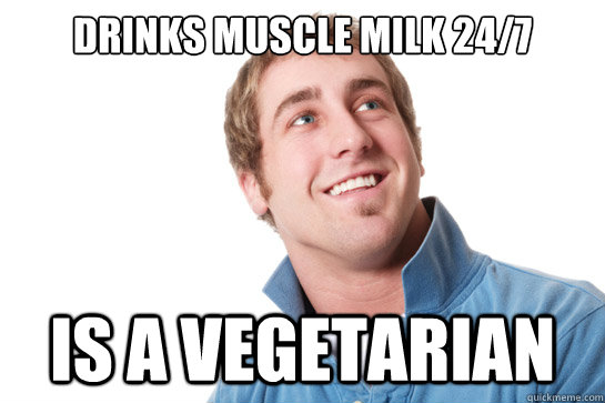 drinks muscle milk 24/7 is a vegetarian  Misunderstood D-Bag