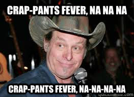 Crap-Pants Fever, Na Na na Crap-Pants fever, na-na-na-na - Crap-Pants Fever, Na Na na Crap-Pants fever, na-na-na-na  Ted Nugent