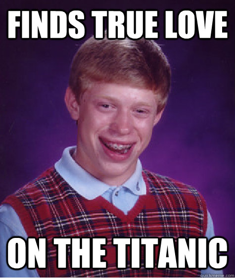 Finds true love On the titanic  Bad Luck Brian