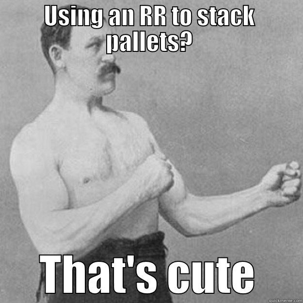 USING AN RR TO STACK PALLETS? THAT'S CUTE overly manly man