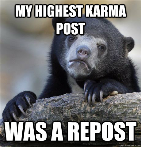 My highest karma post was a repost - My highest karma post was a repost  Confession Bear