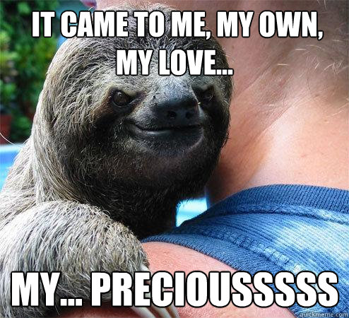  It came to me, my own, my love...   my... preciousssss -  It came to me, my own, my love...   my... preciousssss  Suspiciously Evil Sloth