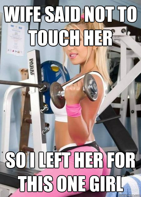 Wife said not to touch her So I left her for this one girl  Girl Logic