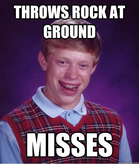 Throws rock at ground misses  Bad Luck Brian