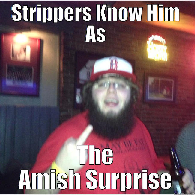 STRIPPERS KNOW HIM AS THE AMISH SURPRISE Misc