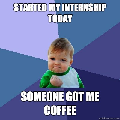 Started my internship today
 Someone got me coffee - Started my internship today
 Someone got me coffee  Success Kid