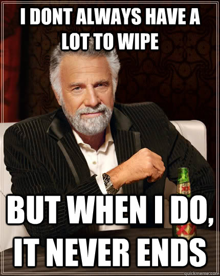 I dont always have a lot to wipe But when i do, it never ends - I dont always have a lot to wipe But when i do, it never ends  The Most Interesting Man In The World