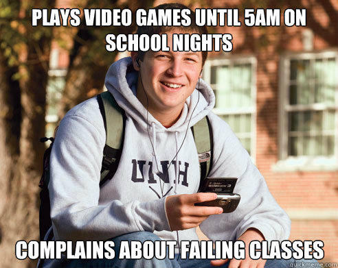 plays video games until 5am on school nights complains about failing classes - plays video games until 5am on school nights complains about failing classes  College Freshman