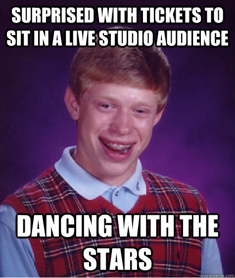 Surprised with tickets to sit in a live studio audience dancing with the stars  Bad Luck Brian