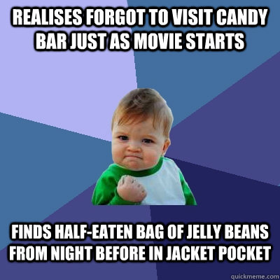 realises forgot to visit candy bar just as movie starts finds half-eaten bag of jelly beans from night before in jacket pocket - realises forgot to visit candy bar just as movie starts finds half-eaten bag of jelly beans from night before in jacket pocket  Success Kid