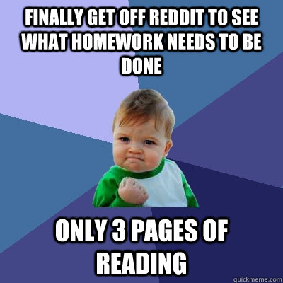 finally get off reddit to see what homework needs to be  done only 3 pages of reading  Success Kid