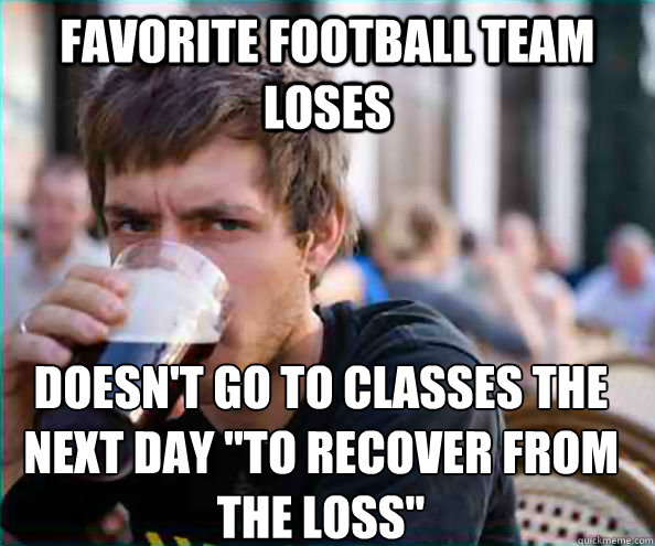 favorite football team loses doesn't go to classes the next day 