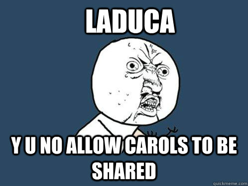 Laduca y u no allow carols to be shared  Y U No