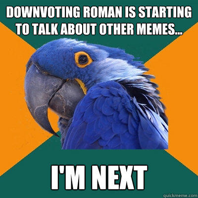 Downvoting Roman is starting to talk about other memes... I'M NEXT - Downvoting Roman is starting to talk about other memes... I'M NEXT  Paranoid Parrot