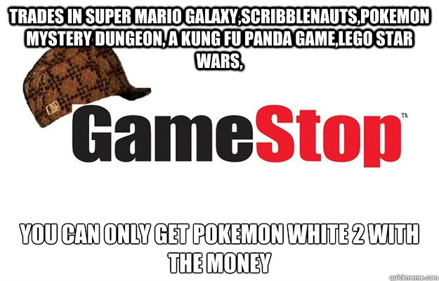 trades in super mario galaxy,scribblenauts,pokemon mystery dungeon, a kung fu panda game,lego star wars, YOU CAN ONLY GET POKEMON WHITE 2 WITH THE MONEY - trades in super mario galaxy,scribblenauts,pokemon mystery dungeon, a kung fu panda game,lego star wars, YOU CAN ONLY GET POKEMON WHITE 2 WITH THE MONEY  Scumbag Gamestop