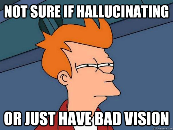 Not sure if hallucinating Or just have bad vision - Not sure if hallucinating Or just have bad vision  Futurama Fry