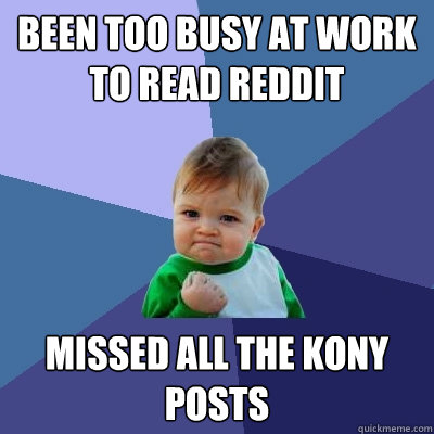 Been too busy at work to read reddit missed all the kony posts  Success Kid