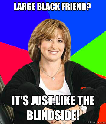 Large black friend? It's just like the blindside! - Large black friend? It's just like the blindside!  Sheltering Suburban Mom