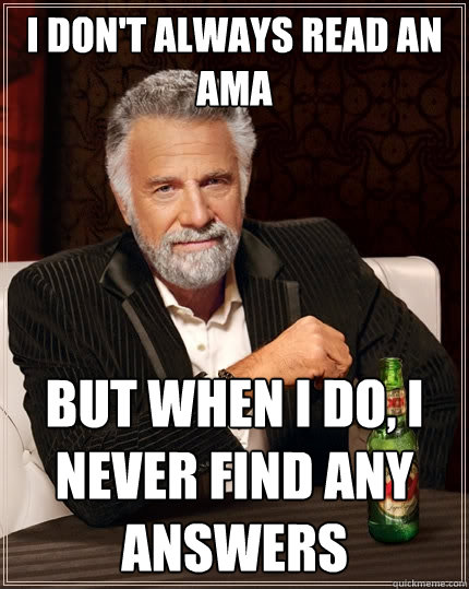 I don't always read an AMA But when I do, I never find any answers  The Most Interesting Man In The World