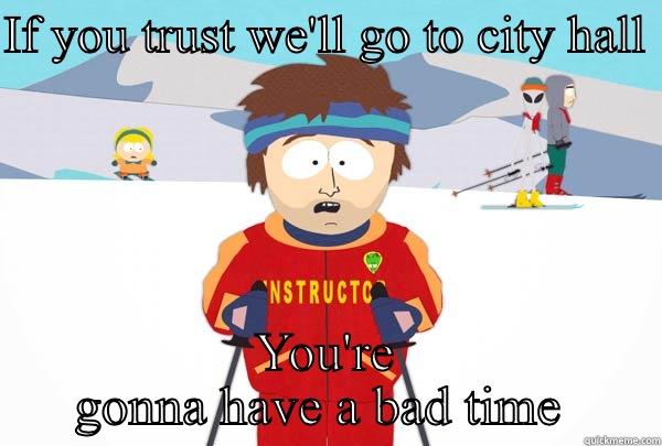 IF YOU TRUST WE'LL GO TO CITY HALL  YOU'RE GONNA HAVE A BAD TIME  Super Cool Ski Instructor