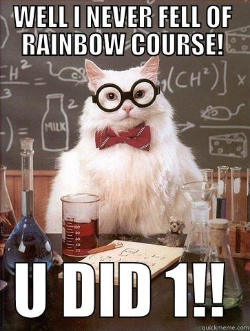 WELL I NEVER FELL OF RAINBOW COURSE! U DID 1!! Chemistry Cat