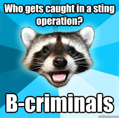 Who gets caught in a sting operation? B-criminals  Lame Pun Coon