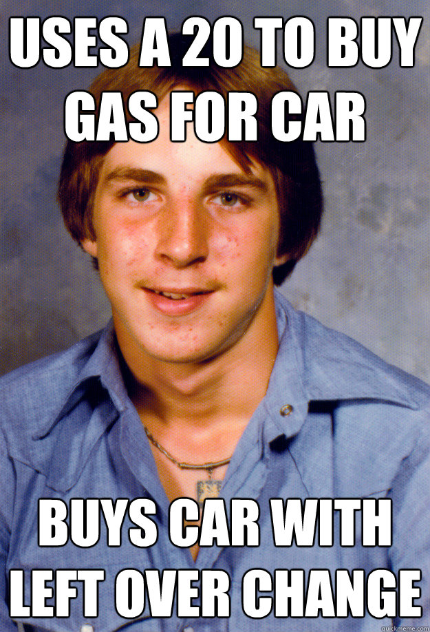 uses a 20 to buy gas for car buys car with left over change  Old Economy Steven