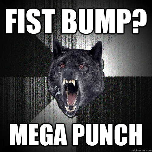 Fist bump? mega punch  Insanity Wolf