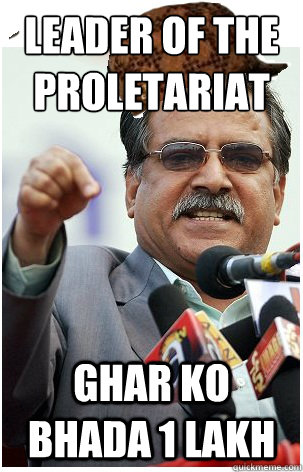 Leader of the Proletariat Ghar ko Bhada 1 Lakh - Leader of the Proletariat Ghar ko Bhada 1 Lakh  Scumbag Prachanda