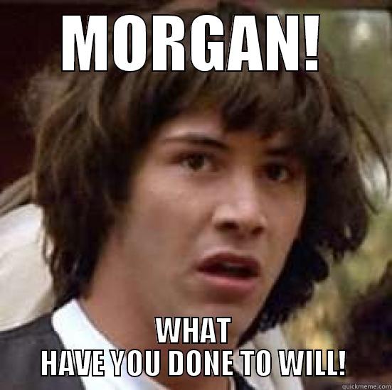 MORGAN! WHAT HAVE YOU DONE TO WILL! conspiracy keanu