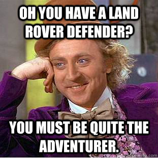 Oh you have a Land Rover Defender? You must be quite the adventurer. - Oh you have a Land Rover Defender? You must be quite the adventurer.  Condescending Wonka