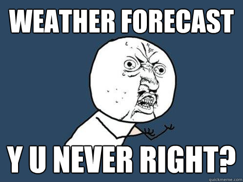 weather forecast y u never right?  Y U No