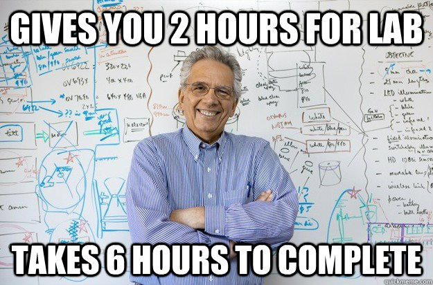 Gives you 2 hours for lab Takes 6 hours to complete  Engineering Professor