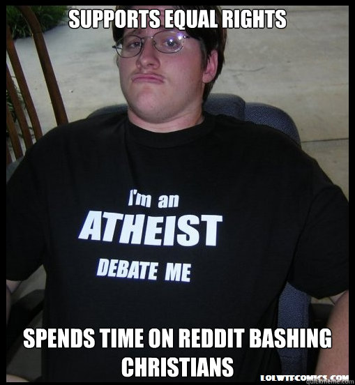 Supports Equal Rights Spends Time on Reddit bashing Christians - Supports Equal Rights Spends Time on Reddit bashing Christians  Scumbag Atheist