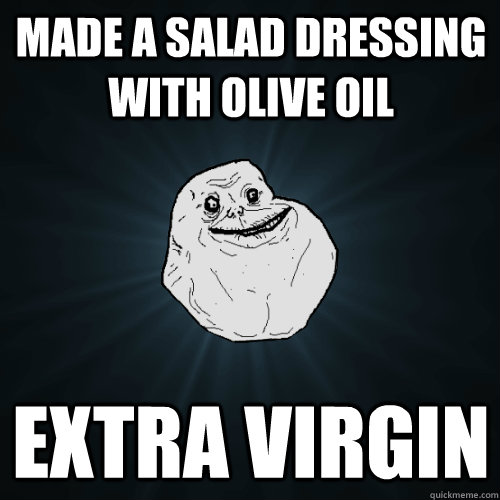 Made a salad dressing with olive oil extra virgin  Forever Alone