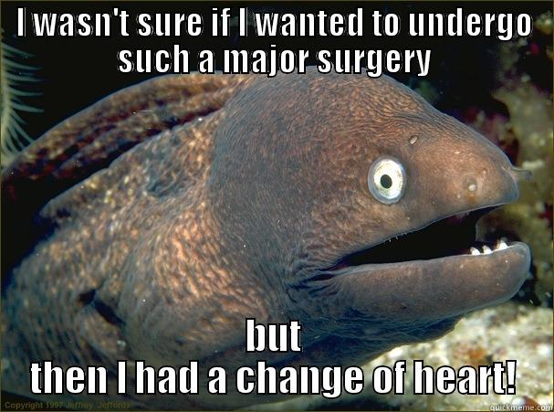 I WASN'T SURE IF I WANTED TO UNDERGO SUCH A MAJOR SURGERY BUT THEN I HAD A CHANGE OF HEART! Bad Joke Eel