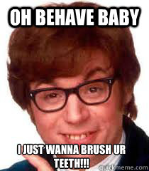 Oh Behave baby i just wanna brush ur teeth!!! - Oh Behave baby i just wanna brush ur teeth!!!  Misc