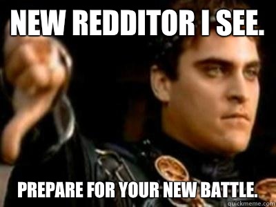 New Redditor I see. Prepare for your new battle. - New Redditor I see. Prepare for your new battle.  Downvoting Roman