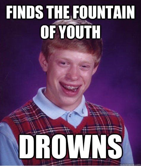 Finds the fountain of youth  drowns - Finds the fountain of youth  drowns  Bad Luck Brian