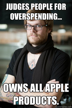 Judges people for overspending... Owns all Apple products.  Hipster Barista